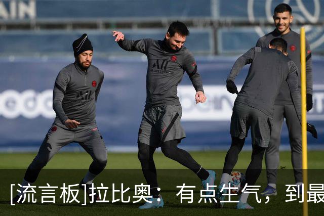 [流言板]拉比奥：有点生气，到最后不知道我们是否真那么配得上胜利